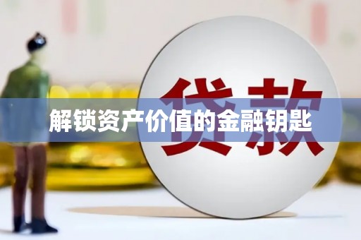 张掖解锁资产价值的金融钥匙