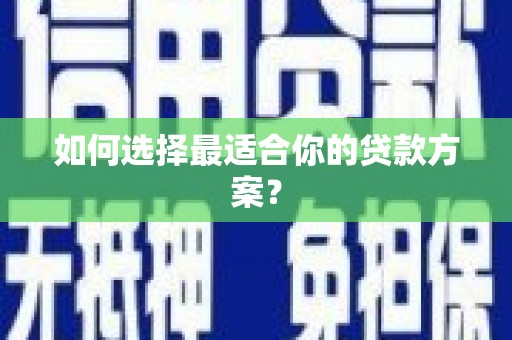 张掖如何选择最适合你的贷款方案？