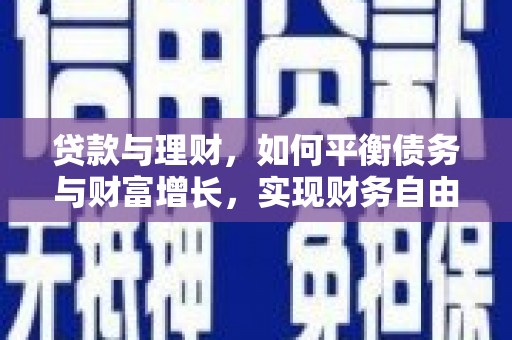 张掖贷款与理财，如何平衡债务与财富增长，实现财务自由