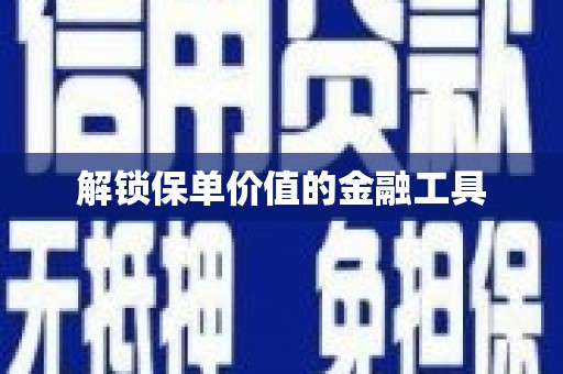 张掖解锁保单价值的金融工具