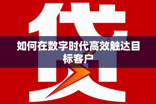 张掖如何在数字时代高效触达目标客户