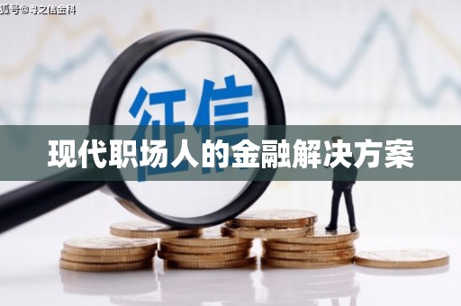 张掖现代职场人的金融解决方案