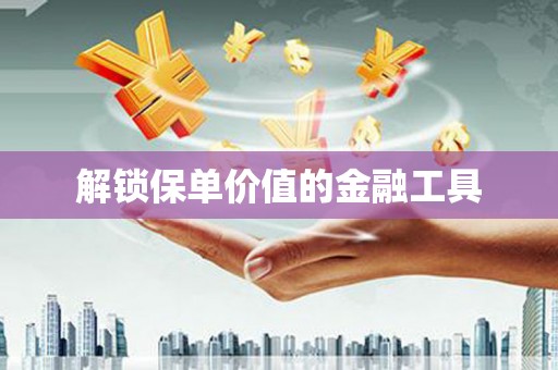 张掖解锁保单价值的金融工具
