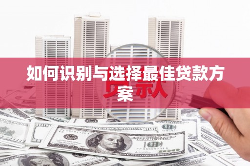 张掖如何识别与选择最佳贷款方案