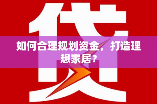 张掖如何合理规划资金，打造理想家居？