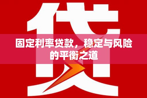张掖固定利率贷款，稳定与风险的平衡之道