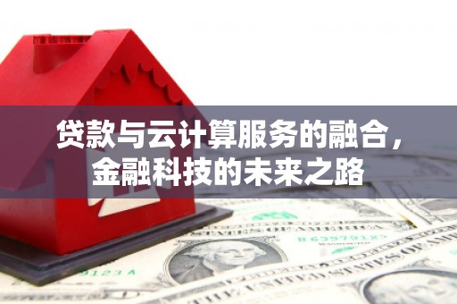 张掖贷款与云计算服务的融合，金融科技的未来之路