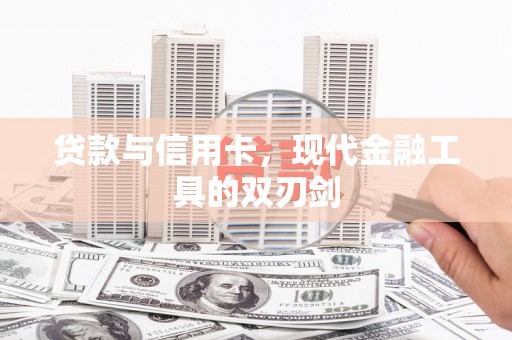 张掖贷款与信用卡，现代金融工具的双刃剑