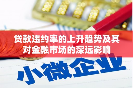 张掖贷款违约率的上升趋势及其对金融市场的深远影响